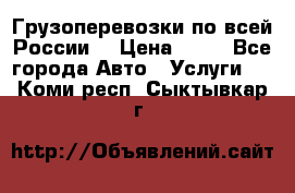 Грузоперевозки по всей России! › Цена ­ 33 - Все города Авто » Услуги   . Коми респ.,Сыктывкар г.
